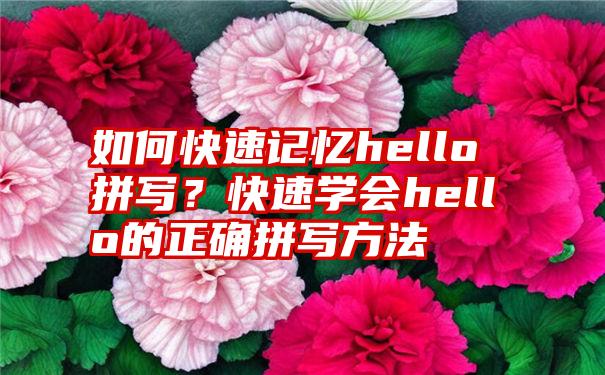 如何快速记忆hello拼写？快速学会hello的正确拼写方法