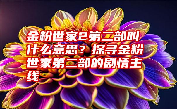 金粉世家2第二部叫什么意思？探寻金粉世家第二部的剧情主线