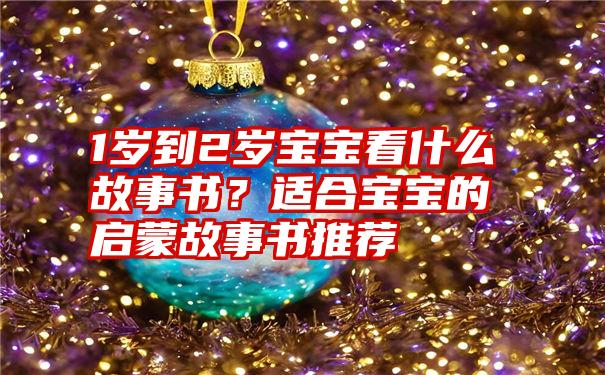 1岁到2岁宝宝看什么故事书？适合宝宝的启蒙故事书推荐