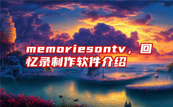 memoriesontv，回忆录制作软件介绍