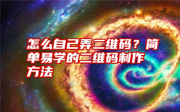 怎么自己弄二维码？简单易学的二维码制作方法