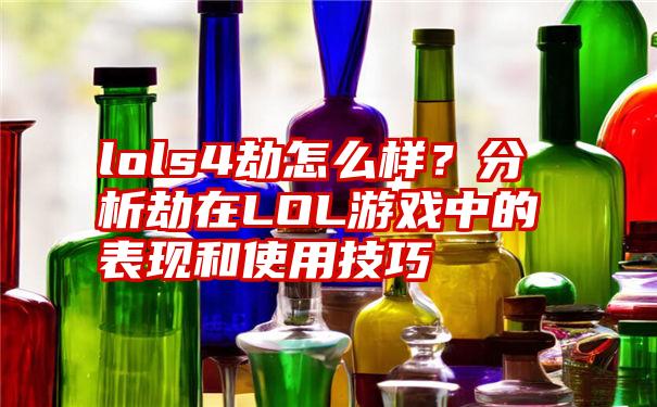 lols4劫怎么样？分析劫在LOL游戏中的表现和使用技巧