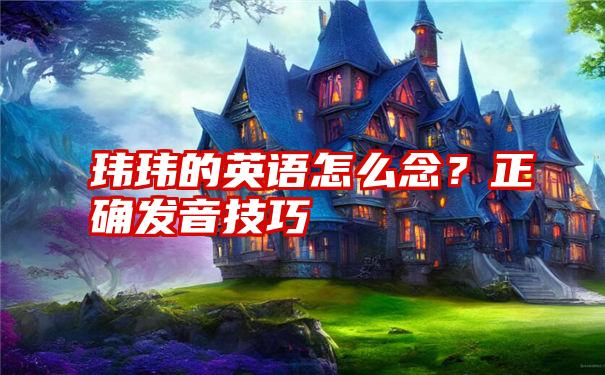 玮玮的英语怎么念？正确发音技巧