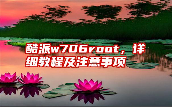 酷派w706root，详细教程及注意事项