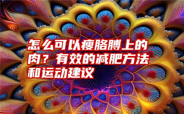 怎么可以瘦胳膊上的肉？有效的减肥方法和运动建议