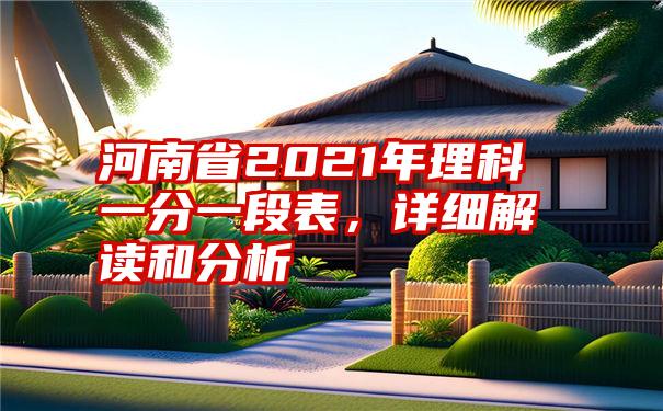 河南省2021年理科一分一段表，详细解读和分析