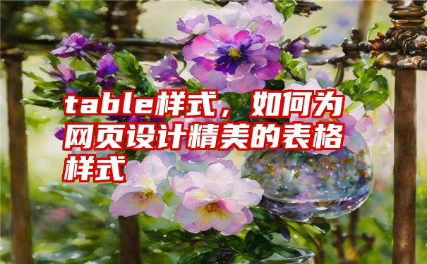 table样式，如何为网页设计精美的表格样式