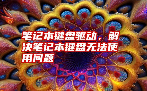 笔记本键盘驱动，解决笔记本键盘无法使用问题