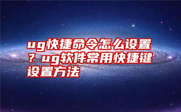 ug快捷命令怎么设置？ug软件常用快捷键设置方法