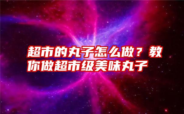 超市的丸子怎么做？教你做超市级美味丸子