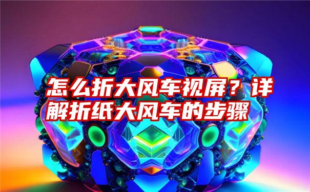 怎么折大风车视屏？详解折纸大风车的步骤