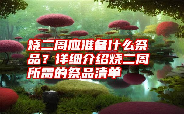 烧二周应准备什么祭品？详细介绍烧二周所需的祭品清单