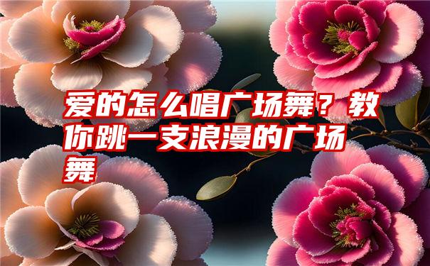 爱的怎么唱广场舞？教你跳一支浪漫的广场舞