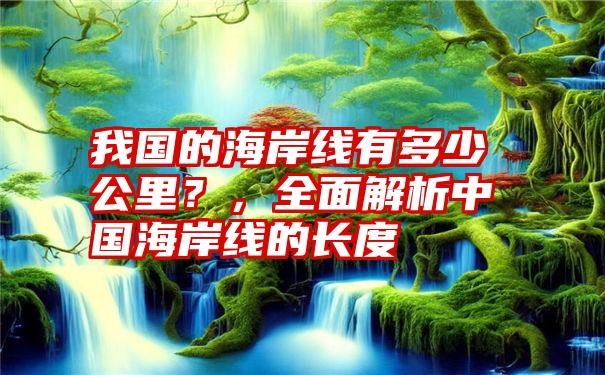 我国的海岸线有多少公里？，全面解析中国海岸线的长度