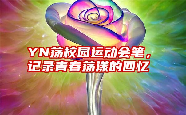 YN荡校园运动会笔，记录青春荡漾的回忆