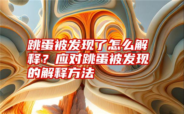 跳蛋被发现了怎么解释？应对跳蛋被发现的解释方法