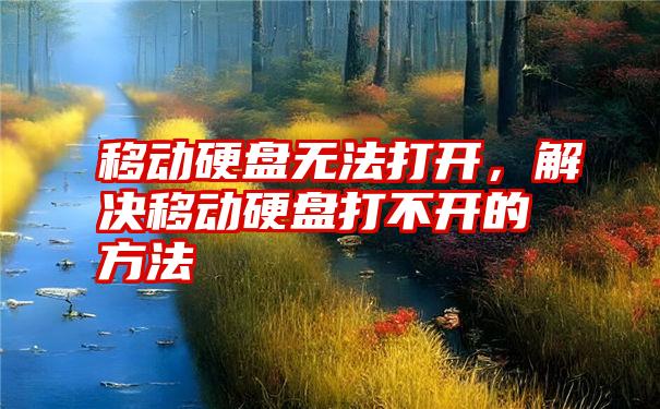 移动硬盘无法打开，解决移动硬盘打不开的方法