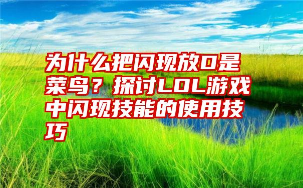 为什么把闪现放D是菜鸟？探讨LOL游戏中闪现技能的使用技巧