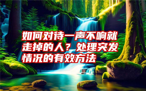 如何对待一声不响就走掉的人？处理突发情况的有效方法