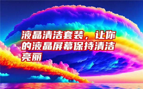 液晶清洁套装，让你的液晶屏幕保持清洁亮丽