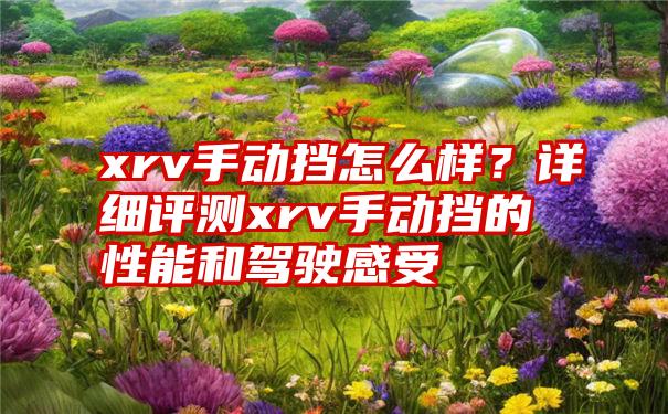 xrv手动挡怎么样？详细评测xrv手动挡的性能和驾驶感受