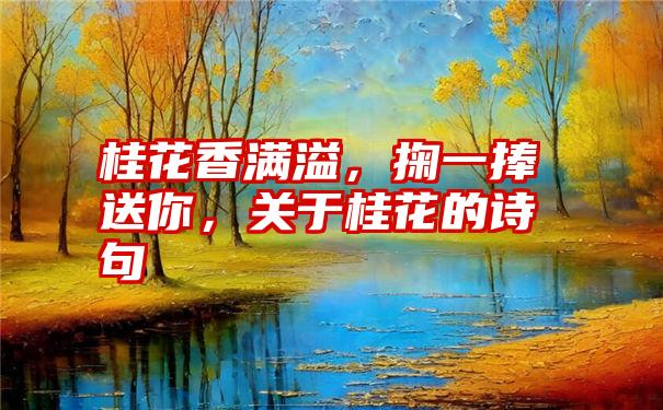 桂花香满溢，掬一捧送你，关于桂花的诗句