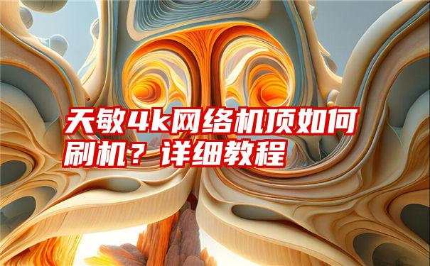 天敏4k网络机顶如何刷机？详细教程