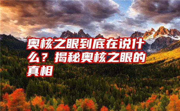 奥核之眼到底在说什么？揭秘奥核之眼的真相