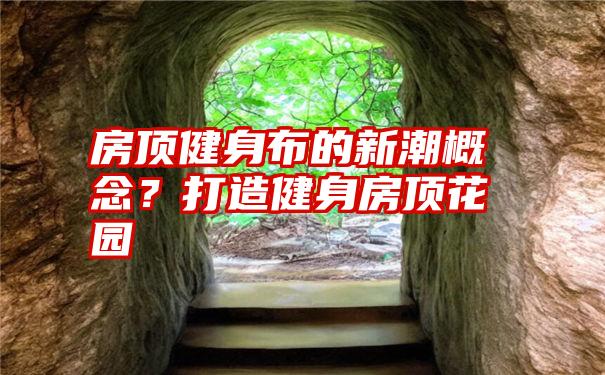 房顶健身布的新潮概念？打造健身房顶花园