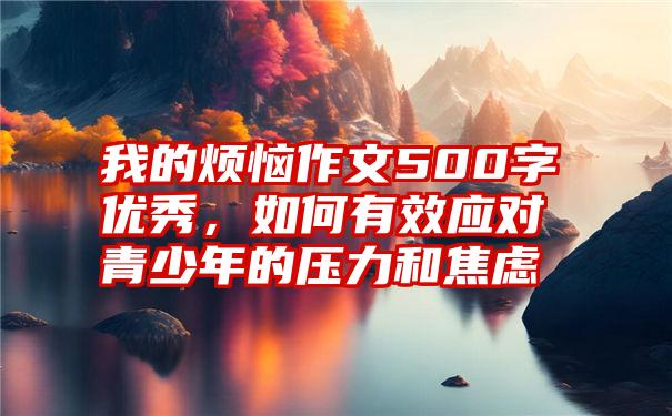 我的烦恼作文500字优秀，如何有效应对青少年的压力和焦虑