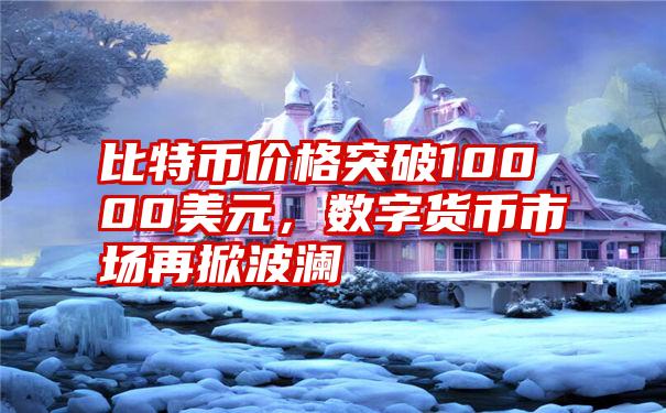 比特币价格突破10000美元，数字货币市场再掀波澜