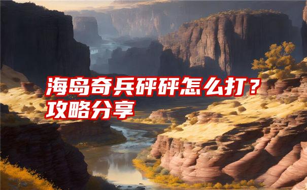 海岛奇兵砰砰怎么打？攻略分享