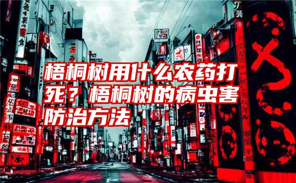 梧桐树用什么农药打死？梧桐树的病虫害防治方法