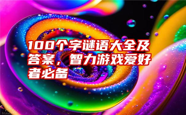 100个字谜语大全及答案，智力游戏爱好者必备