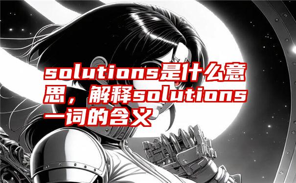 solutions是什么意思，解释solutions一词的含义