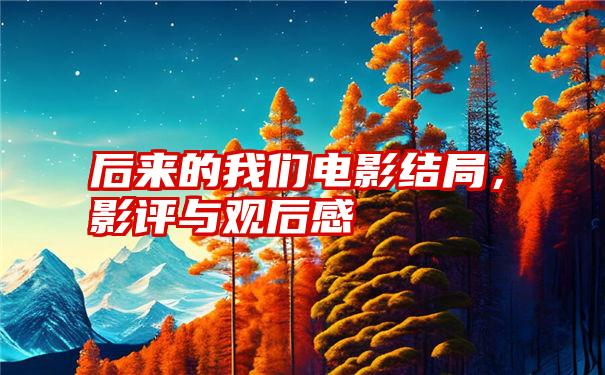 后来的我们电影结局，影评与观后感