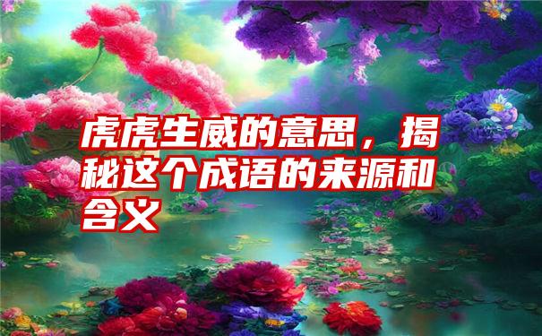 虎虎生威的意思，揭秘这个成语的来源和含义