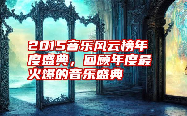 2015音乐风云榜年度盛典，回顾年度最火爆的音乐盛典