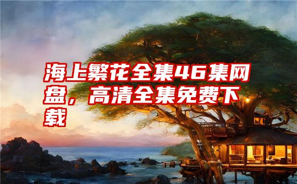 海上繁花全集46集网盘，高清全集免费下载