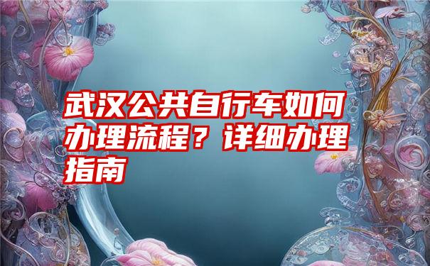 武汉公共自行车如何办理流程？详细办理指南