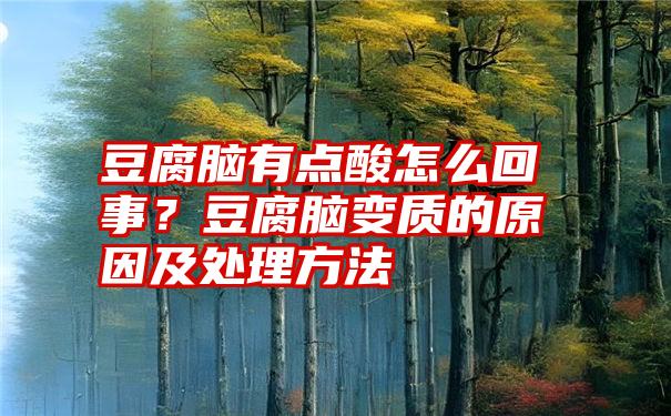 豆腐脑有点酸怎么回事？豆腐脑变质的原因及处理方法