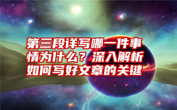 第三段详写哪一件事情为什么？深入解析如何写好文章的关键