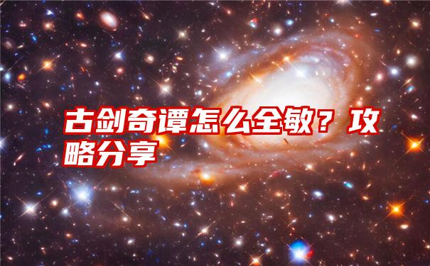 古剑奇谭怎么全敏？攻略分享