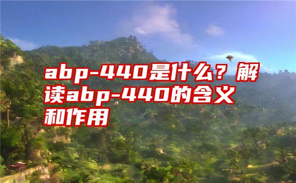 abp-440是什么？解读abp-440的含义和作用