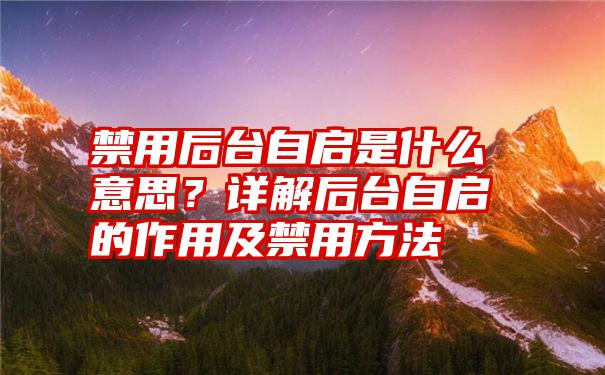 禁用后台自启是什么意思？详解后台自启的作用及禁用方法