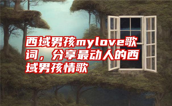 西域男孩mylove歌词，分享最动人的西域男孩情歌