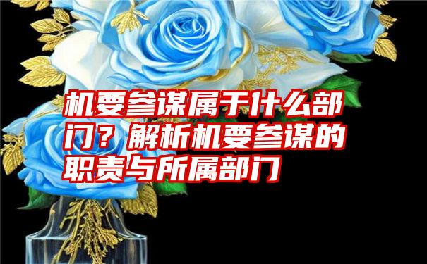 机要参谋属于什么部门？解析机要参谋的职责与所属部门