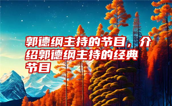 郭德纲主持的节目，介绍郭德纲主持的经典节目