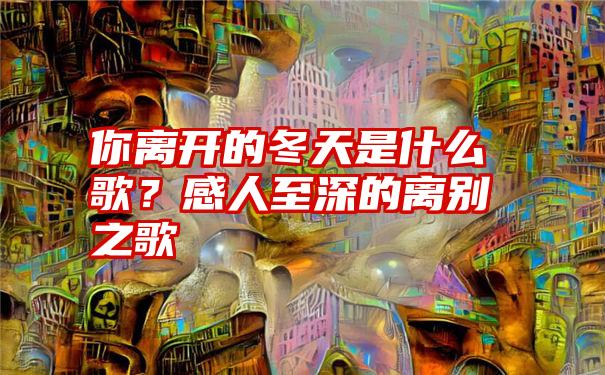 你离开的冬天是什么歌？感人至深的离别之歌