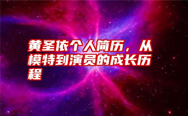 黄圣依个人简历，从模特到演员的成长历程